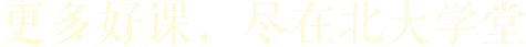 更多好课，尽在北大学堂